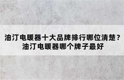 油汀电暖器十大品牌排行哪位清楚？ 油汀电暖器哪个牌子最好